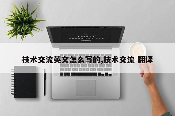 技术交流英文怎么写的,技术交流 翻译