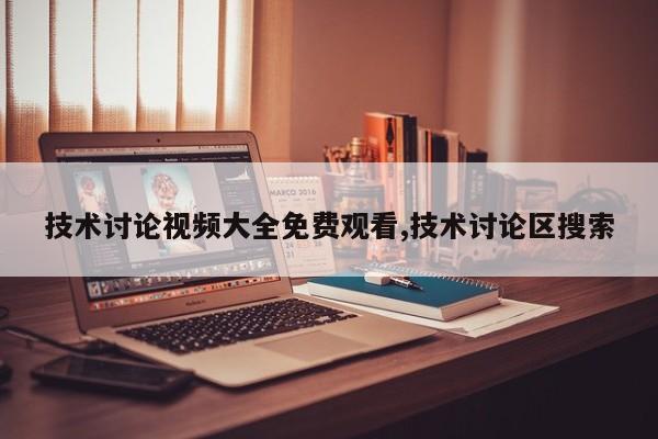 技术讨论视频大全免费观看,技术讨论区搜索