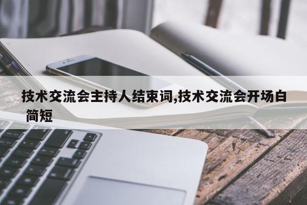 技术交流会主持人结束词,技术交流会开场白 简短