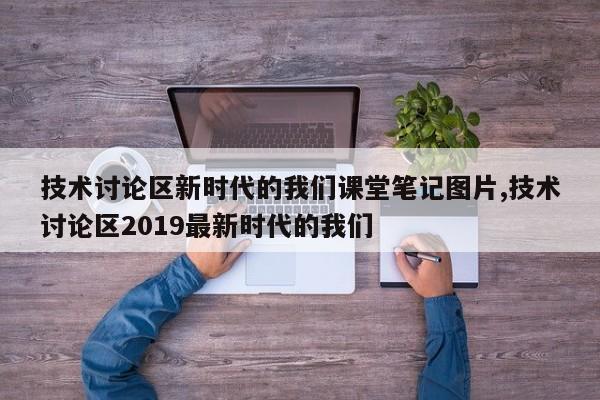 技术讨论区新时代的我们课堂笔记图片,技术讨论区2019最新时代的我们