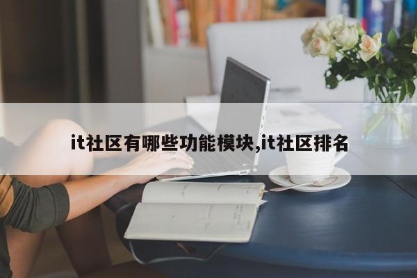 it社区有哪些功能模块,it社区排名