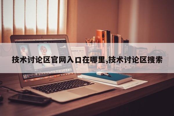 技术讨论区官网入口在哪里,技术讨论区搜索