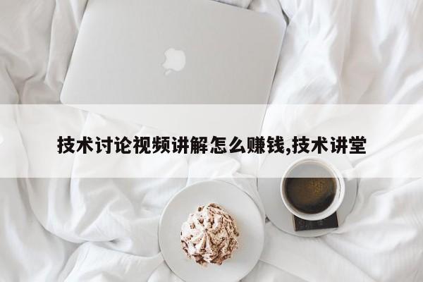 技术讨论视频讲解怎么赚钱,技术讲堂