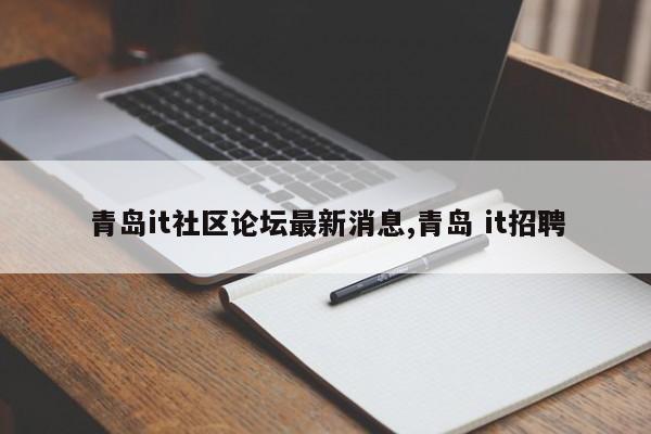 青岛it社区论坛最新消息,青岛 it招聘
