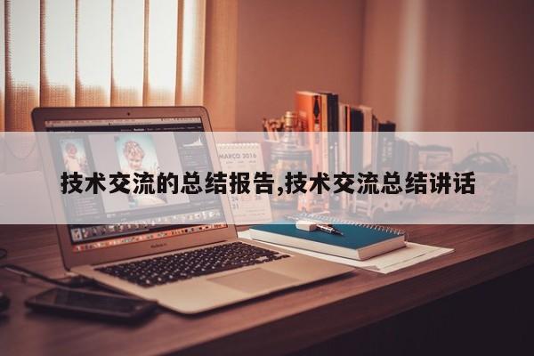 技术交流的总结报告,技术交流总结讲话