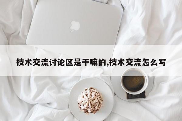 技术交流讨论区是干嘛的,技术交流怎么写